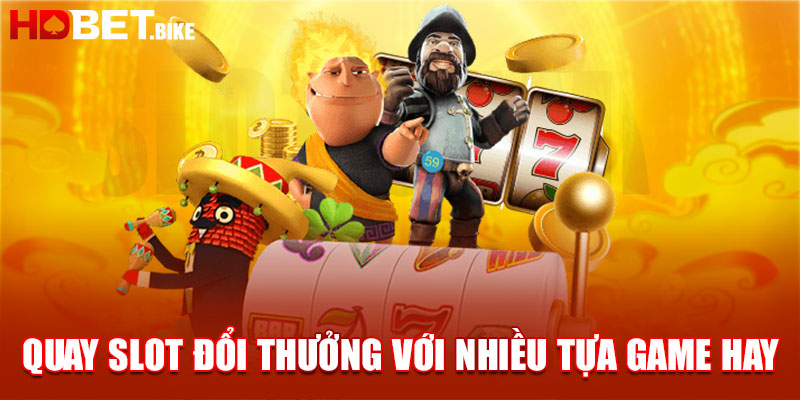 Quay Slot đổi thưởng với nhiều tựa game hay