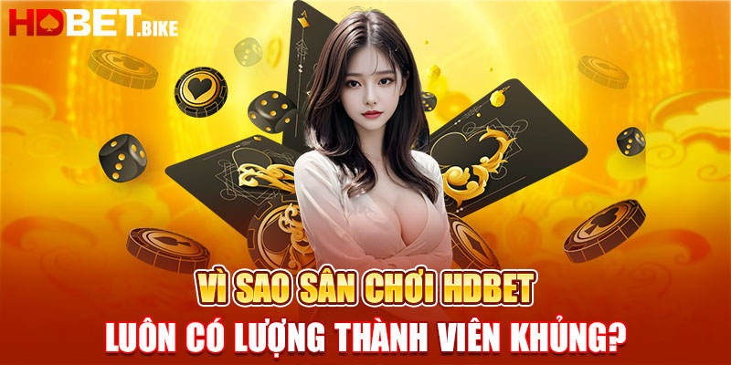 Vì sao sân chơi HDBET luôn có lượng thành viên khủng?